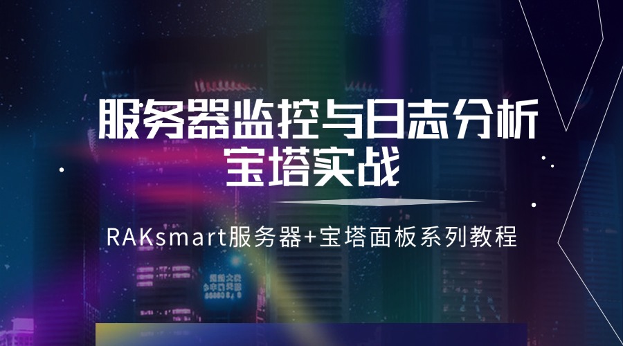 RAKsmart服務器+寶塔面板系列教程 | 服務器監控與日志分析寶塔實戰